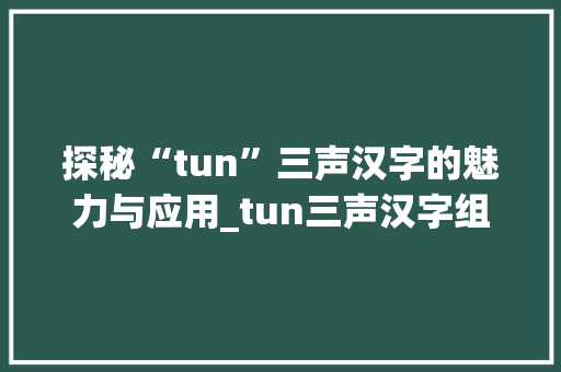 探秘“tun”三声汉字的魅力与应用_tun三声汉字组词