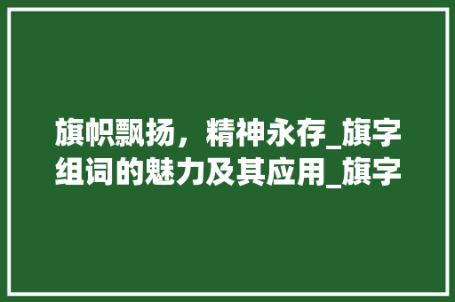 旗帜飘扬，精神永存_旗字组词的魅力及其应用_旗字组词开头有哪些