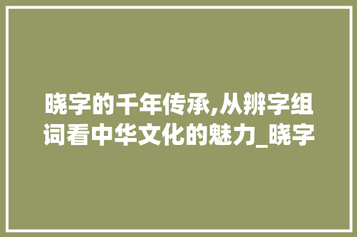 晓字的千年传承,从辨字组词看中华文化的魅力_晓字的辨字组词