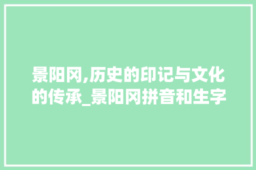 景阳冈,历史的印记与文化的传承_景阳冈拼音和生字组词