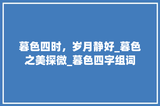 暮色四时，岁月静好_暮色之美探微_暮色四字组词