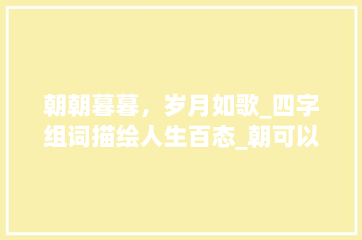 朝朝暮暮，岁月如歌_四字组词描绘人生百态_朝可以四字组词