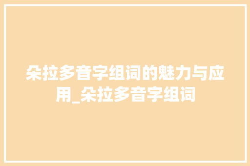 朵拉多音字组词的魅力与应用_朵拉多音字组词