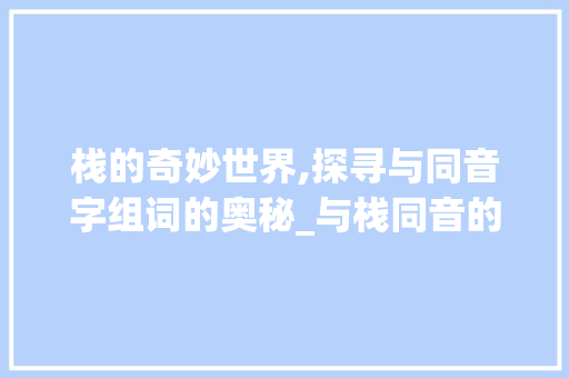 栈的奇妙世界,探寻与同音字组词的奥秘_与栈同音的字组词
