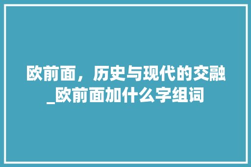 欧前面，历史与现代的交融_欧前面加什么字组词