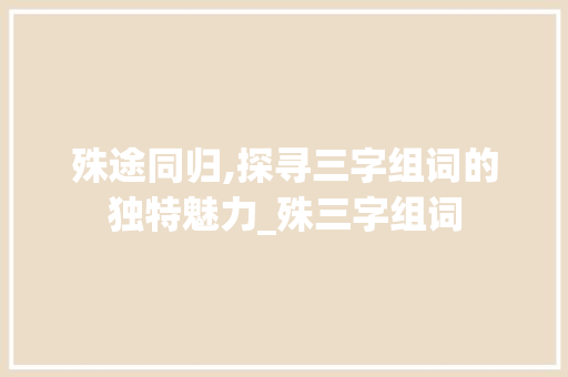 殊途同归,探寻三字组词的独特魅力_殊三字组词