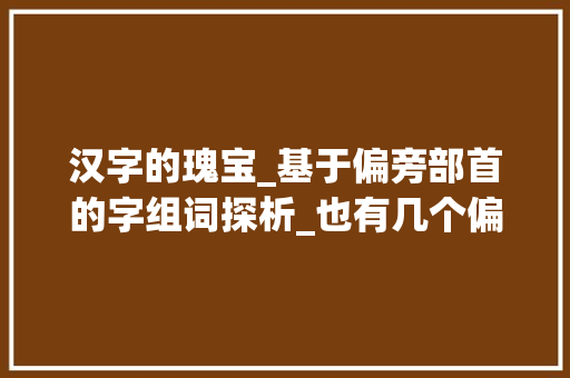 汉字的瑰宝_基于偏旁部首的字组词探析_也有几个偏旁的字组词