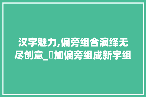 汉字魅力,偏旁组合演绎无尽创意_夳加偏旁组成新字组词