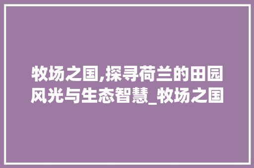 牧场之国,探寻荷兰的田园风光与生态智慧_牧场之国生字组词词