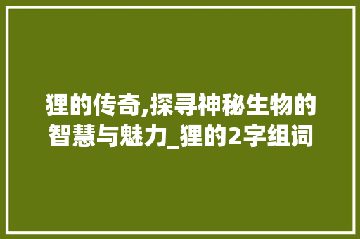 狸的传奇,探寻神秘生物的智慧与魅力_狸的2字组词