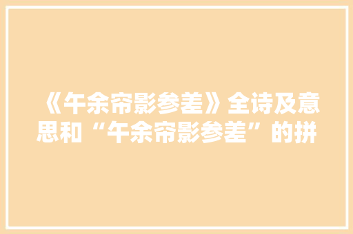 《午余帘影参差》全诗及意思和“午余帘影参差”的拼音注释 诗词鉴赏
