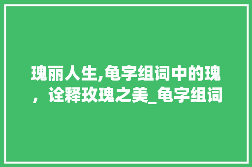 瑰丽人生,龟字组词中的瑰，诠释玫瑰之美_龟字组词玫瑰的瑰
