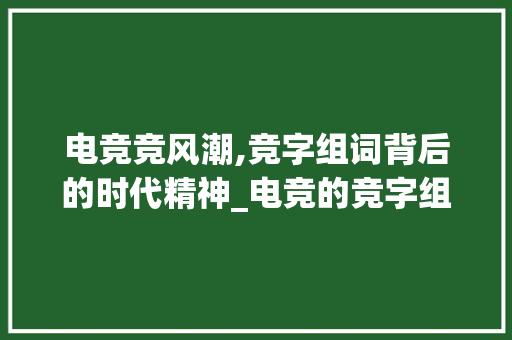 电竞竞风潮,竞字组词背后的时代精神_电竞的竞字组词
