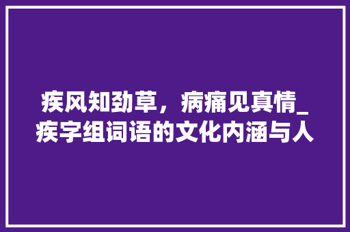 疾风知劲草，病痛见真情_疾字组词语的文化内涵与人生感悟_疾病的疾字组词语