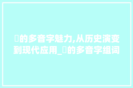 矨的多音字魅力,从历史演变到现代应用_矨的多音字组词