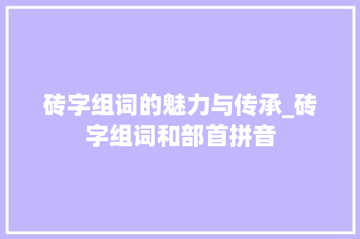 砖字组词的魅力与传承_砖字组词和部首拼音