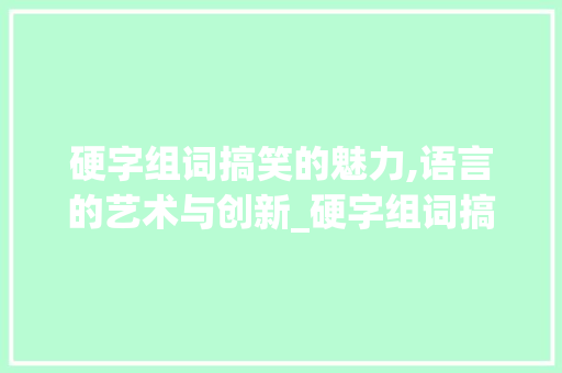 硬字组词搞笑的魅力,语言的艺术与创新_硬字组词搞笑对吗