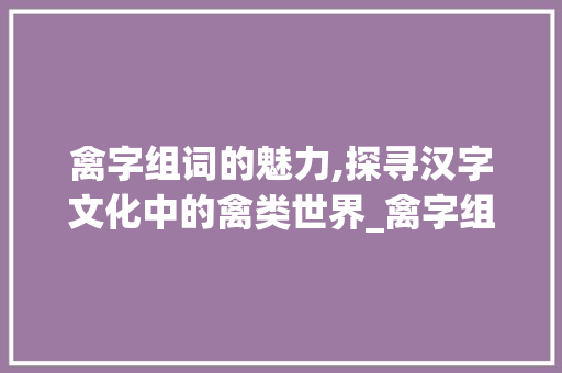 禽字组词的魅力,探寻汉字文化中的禽类世界_禽字组词是什么啊
