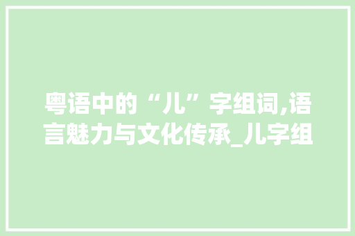 粤语中的“儿”字组词,语言魅力与文化传承_儿字组词粤语对吗