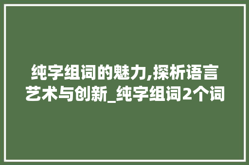 纯字组词的魅力,探析语言艺术与创新_纯字组词2个词