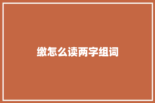 缴怎么读两字组词 工作总结