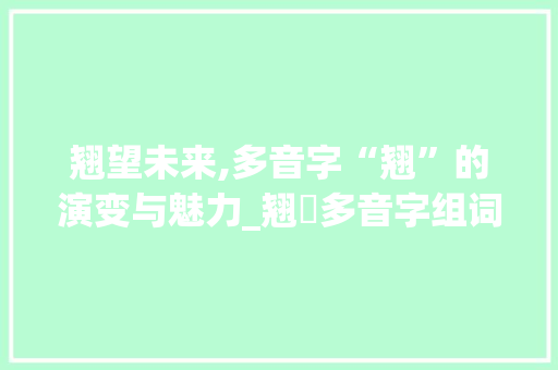 翘望未来,多音字“翘”的演变与魅力_翘旳多音字组词