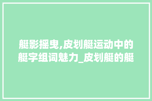 艇影摇曳,皮划艇运动中的艇字组词魅力_皮划艇的艇字组词