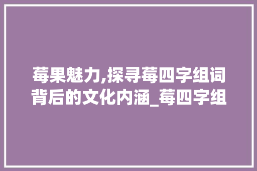 莓果魅力,探寻莓四字组词背后的文化内涵_莓四字组词