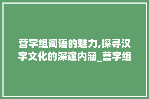 营字组词语的魅力,探寻汉字文化的深邃内涵_营字组词语和拼音