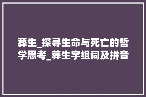葬生_探寻生命与死亡的哲学思考_葬生字组词及拼音