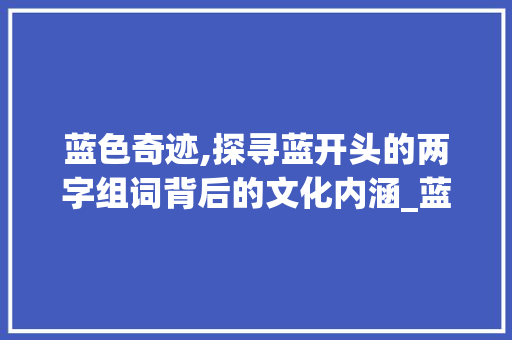 蓝色奇迹,探寻蓝开头的两字组词背后的文化内涵_蓝开头的两字组词