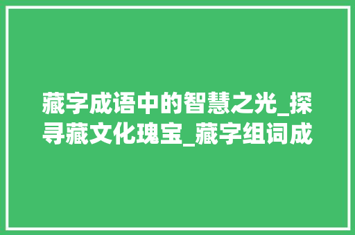 藏字成语中的智慧之光_探寻藏文化瑰宝_藏字组词成语有哪些