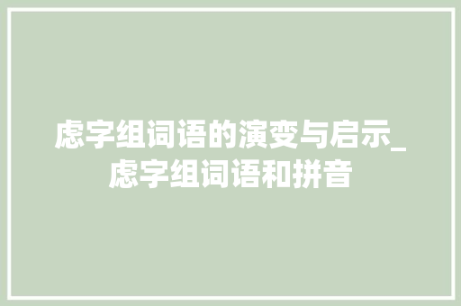 虑字组词语的演变与启示_虑字组词语和拼音