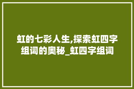 虹的七彩人生,探索虹四字组词的奥秘_虹四字组词