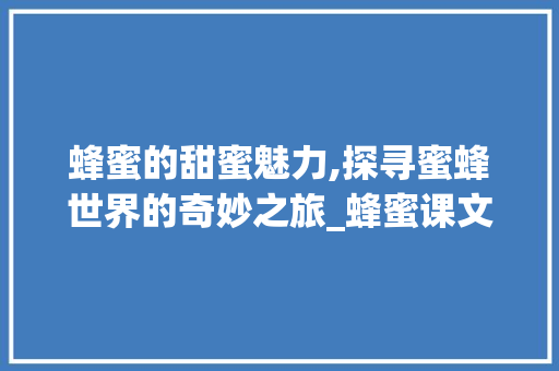 蜂蜜的甜蜜魅力,探寻蜜蜂世界的奇妙之旅_蜂蜜课文生字组词
