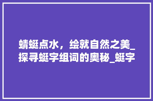 蜻蜓点水，绘就自然之美_探寻蜓字组词的奥秘_蜓字组词常用的词