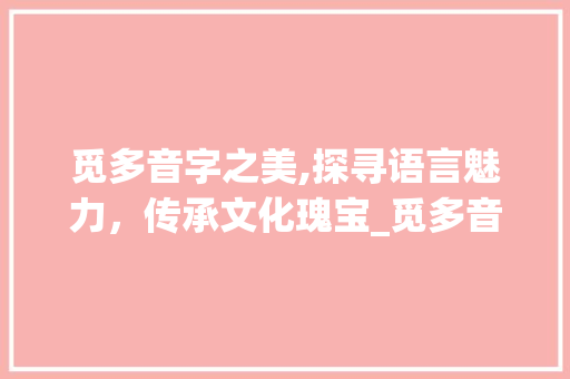 觅多音字之美,探寻语言魅力，传承文化瑰宝_觅多音字组词组
