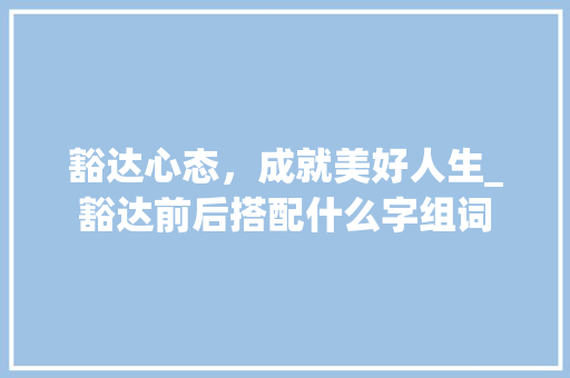 豁达心态，成就美好人生_豁达前后搭配什么字组词