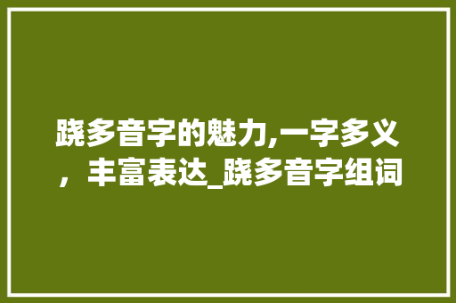 跷多音字的魅力,一字多义，丰富表达_跷多音字组词大全