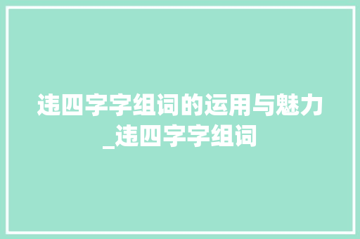 违四字字组词的运用与魅力_违四字字组词