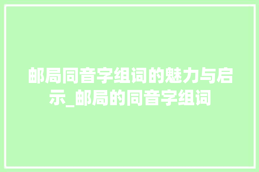 邮局同音字组词的魅力与启示_邮局的同音字组词