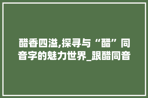 醋香四溢,探寻与“醋”同音字的魅力世界_跟醋同音的字组词