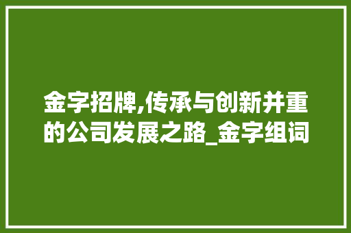 金字招牌,传承与创新并重的公司发展之路_金字组词好听的公司