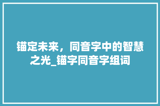 锚定未来，同音字中的智慧之光_锚字同音字组词
