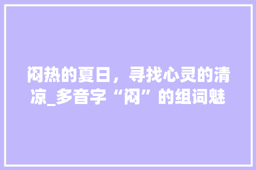 闷热的夏日，寻找心灵的清凉_多音字“闷”的组词魅力_闷热多音字组词闷 工作总结