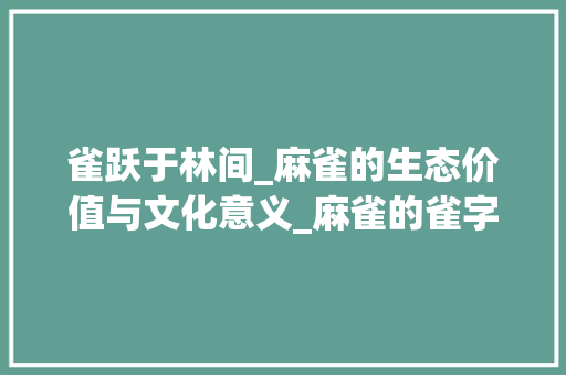 雀跃于林间_麻雀的生态价值与文化意义_麻雀的雀字组词语