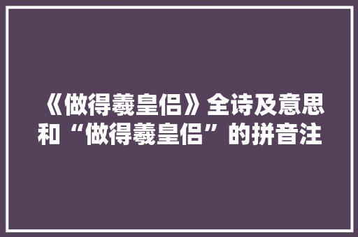 《做得羲皇侣》全诗及意思和“做得羲皇侣”的拼音注释