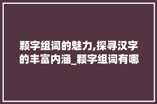 颗字组词的魅力,探寻汉字的丰富内涵_颗字组词有哪些呢