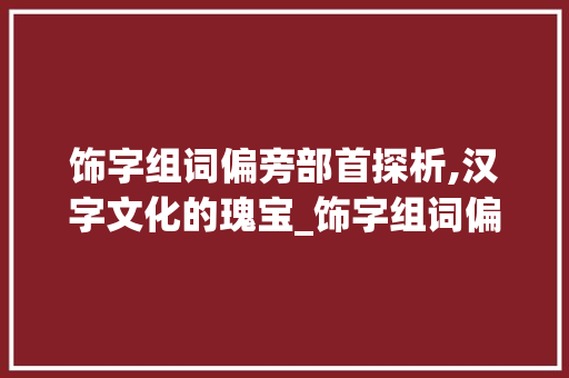 饰字组词偏旁部首探析,汉字文化的瑰宝_饰字组词偏旁部首结构