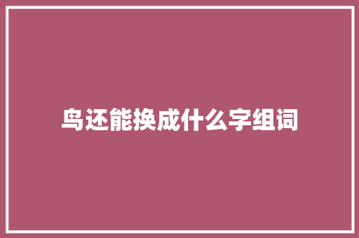 鸟还能换成什么字组词